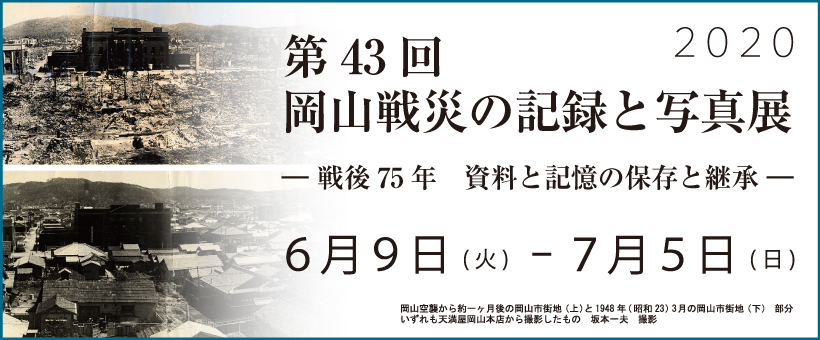 企画展 第43回 「岡山戦災の記録と写真展 -戦後75年 資料と記憶の保存と継承-」岡山シティミュージアム