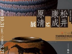 「人間国宝　松井康成と原清展」茨城県陶芸美術館
