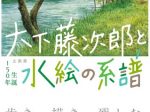 「生誕150年　大下藤次郎と水絵の系譜」島根県立石見美術館