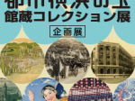 「後世に残したい、都市横浜の宝　館蔵コレクション展」横浜都市発展記念館