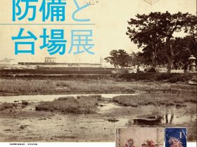 「和田岬砲台史跡指定100年記念　大阪湾の防備と台場展」神戸市立博物館