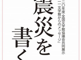 「3.11 文学館からのメッセージ　震災を書く」日本近代文学館