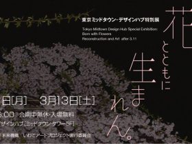 「花とともに生まれん。3・11以後、復興とアート」東京ミッドタウン・デザインハブ