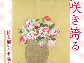 「椿、咲き誇る－椿を描いた名品たち－ Masterpieces of Camellia in Full Bloom」京都府立堂本印象美術館