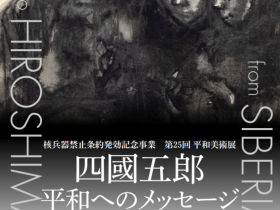 核兵器禁止条約発効記念事業　第25回平和美術展「四國五郎 平和へのメッセージ～シベリアからヒロシマへ」はつかいち美術ギャラリー