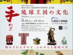 琉球王国文化遺産集積・再興事業 巡回展「手わざ - 琉球王国の文化 -」九州国立博物館
