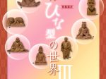 シリーズ展11 仏教の思想と文化 －インドから日本へ－特集展示「仏像ひな型の世界Ⅲ」龍谷大学 龍谷ミュージアム