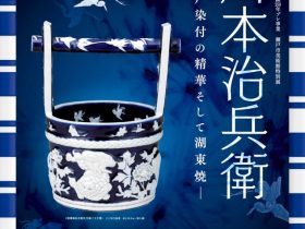 磁祖加藤民吉生誕250年プレ事業　瀬戸市美術館特別展「川本治兵衛―瀬戸染付の精華そして湖東焼―」瀬戸市美術館