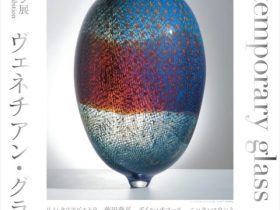 レクション展2021－Ⅱ「ヴェネチアン・グラスと現代の作家たち」富山市ガラス美術館