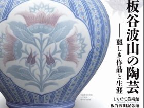 「生誕150年記念　板谷波山の陶芸　～麗しき作品と生涯～」しもだて美術館