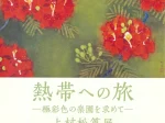 「熱帯への旅―極彩色の楽園を求めて―上村松篁展」松伯美術館