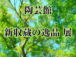 「陶芸館・新収蔵の逸品 展」滋賀県立陶芸の森