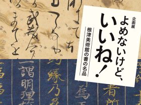 「よめないけど、いいね！―根津美術館の書の名品―」根津美術館