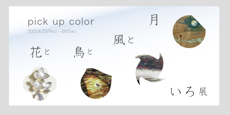 「Pick up color 花と鳥と風と月いろ展」Art Gallery 山手