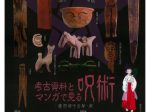 考古資料とマンガで見る呪術－魔界都市京都－展