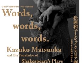 特別展「Words, words, words.―松岡和子とシェイクスピア劇翻訳」早稲田大学坪内博士記念演劇博物館