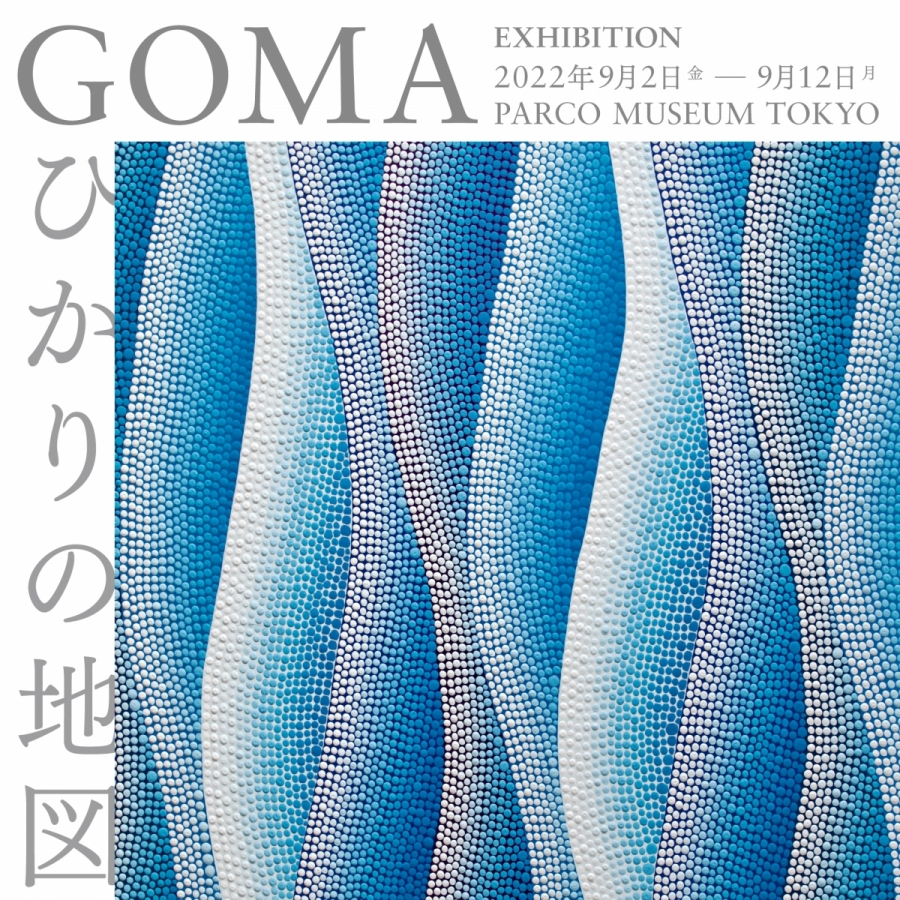 GOMA Exhibition 「ひかりの地図」PARCO MUSEUM TOKYO　SHIBUYA