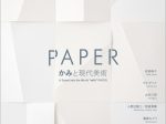 ギャラリーⅠ・Ⅱ「PAPER：かみと現代美術」熊本市現代美術館