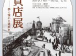 「百貨店展――夢と憧れの建築史」高島屋史料館TOKYO