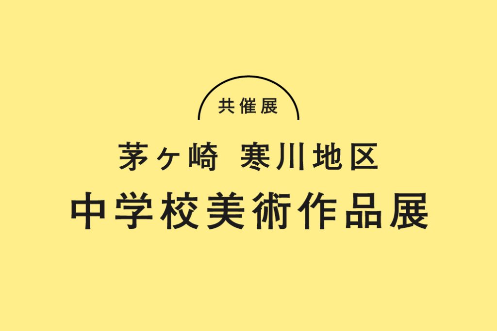 共催展「2022年度　茅ヶ崎寒川地区　中学校美術作品展」茅ヶ崎市美術館