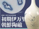 開館35周年記念特別展「初期伊万里・朝鮮陶磁」戸栗美術館