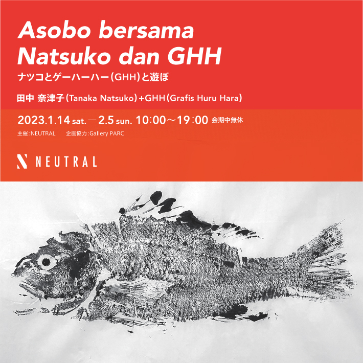 「Asobo bersama Natsuko dan GHH　ナツコとゲーハーハー（GHH）と遊ぼ　　田中　奈津子（Tanaka　Natsuko）+GHH（Grafis Huru Hara）」 Gallery NEUTRAL