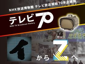 テレビ放送開始70年企画展「TV70～「イ」から「Z」へ～」NHK放送博物館