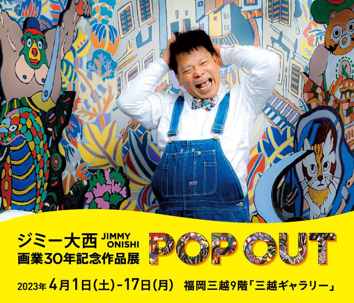 ジミー大西 画業30年記念作品展「POP OUT」福岡三越