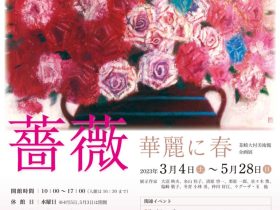 「薔薇 - 華麗に春 - 」韮崎大村美術館