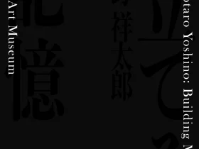 「吉野祥太郎 - 立てる記憶 - 」武蔵野市立吉祥寺美術館