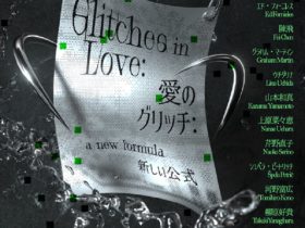 「Glitches in Love: A New Formula / 愛のグリッチ : 新しい公式」東京藝術大学大学美術館