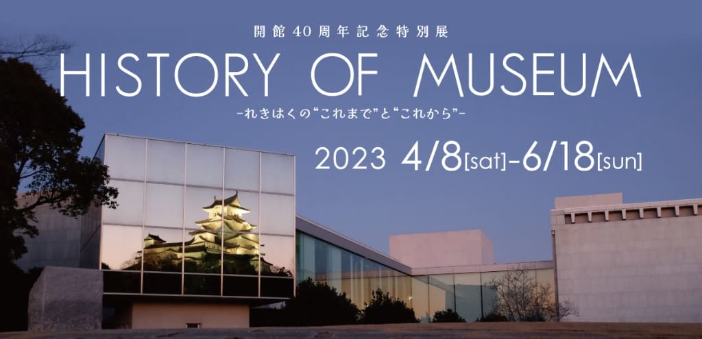 開館40周年記念特別展 「HISTORY OF MUSEUM－れきはくの“これまで”と“これから”－」兵庫県立歴史博物館