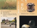 コレクション第Ⅰ期「Culture：たがやし、育む　東広島とカルチャー／伝統と革新の備前焼」東広島市立美術館