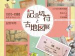 記念切符と古地図展「江戸時代の関西地図と明治大正の世界地図」コヤノ美術館