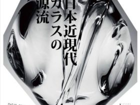 「日本近現代 ガラスの源流」富山市ガラス美術館