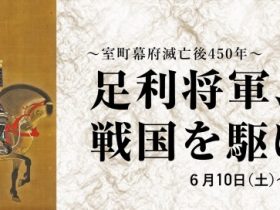 「～室町幕府滅亡後450年〜 足利将軍、戦国を駆ける！」京都府京都文化博物館