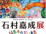 南海放送開局70周年記念「石村嘉成　いきものだいすき」愛媛県美術館