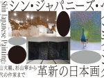 「シン・ジャパニーズ・ペインティング 革新の日本画―横山大観、杉山寧から現代の作家まで」