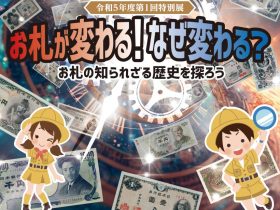 第１回特別展「お札が変わる！なぜ変わる？お札の知られざる歴史を探ろう」お札と切手の博物館