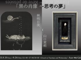 林明日美×山口茉莉　二人展「黒の肖像～思考の夢」Azur rosé Galerie（アズールロゼギャラリー）