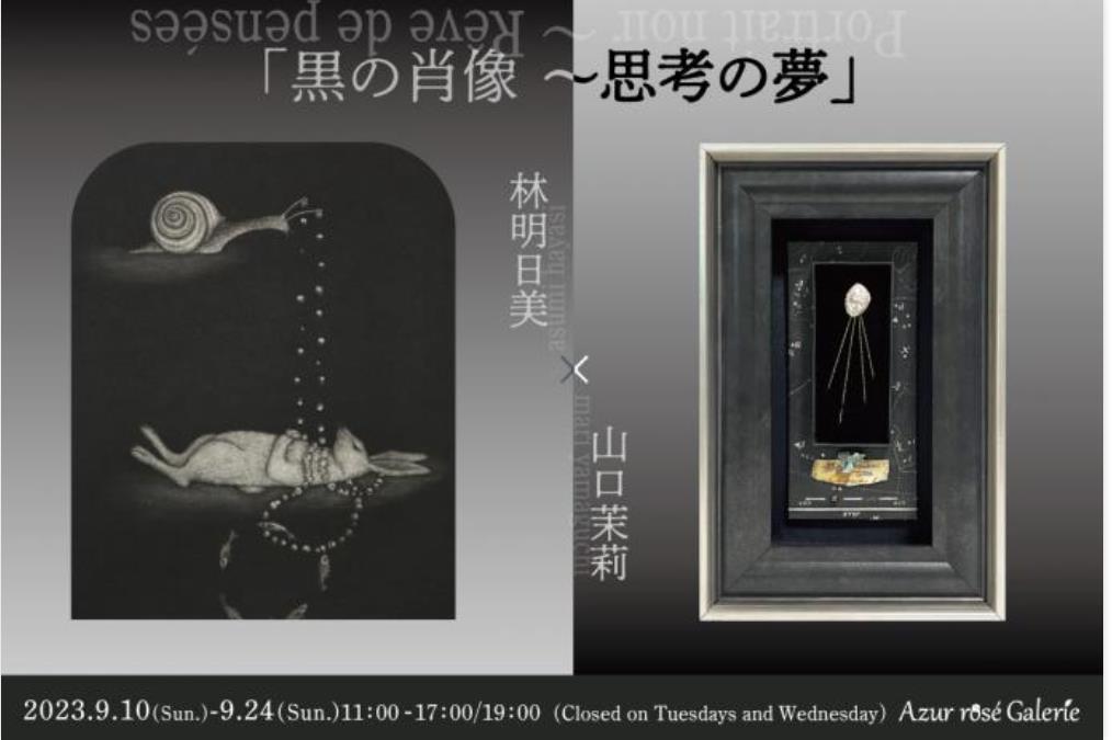 林明日美×山口茉莉　二人展「黒の肖像～思考の夢」Azur rosé Galerie（アズールロゼギャラリー）