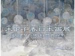 「木下千春日本画展〜はじまりの夜、幻想の羽衣〜」佐藤美術館