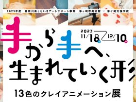 「手から手へ、生まれていく形－13色のクレイアニメーション展」茅ヶ崎市美術館