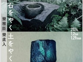 「石をやく　土をやく　樂雅臣　樂直入」美術館「えき」KYOTO