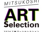 「2024 MITSUKOSHI ART Selection」日本橋三越本店