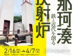 特別展「那珂湊反射炉　－鉄と近代を創る－」茨城県立歴史館