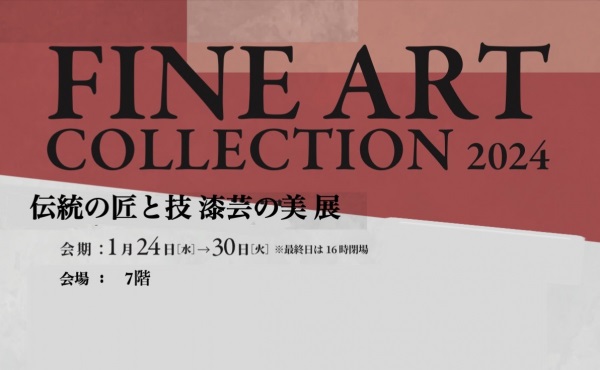 INE ART COLLECTION　2024 「伝統の匠と技 漆芸の美展」松坂屋上野店