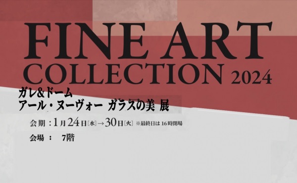 FINE ART COLLECTION　2024 「ガレ&ドーム アール・ヌーヴォー ガラスの美展」松坂屋上野店