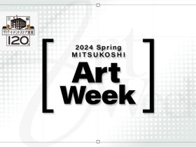 「2024 Spring MITSUKOSHI Art Week」日本橋三越本店
