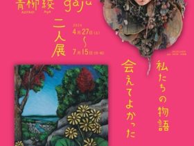 青柳綾 + gaju 「私たちの物語 会えてよかった」つなぎ美術館